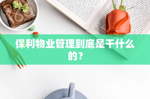 保利物业管理到底是干什么的？