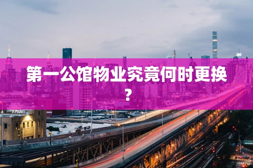 第一公馆物业究竟何时更换？