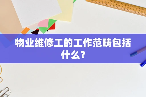 物业维修工的工作范畴包括什么？