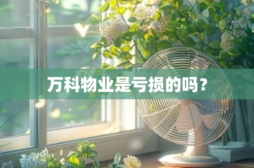 万科物业是亏损的吗？