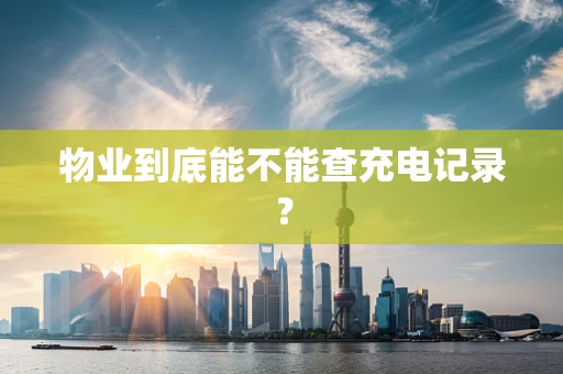 物业到底能不能查充电记录？