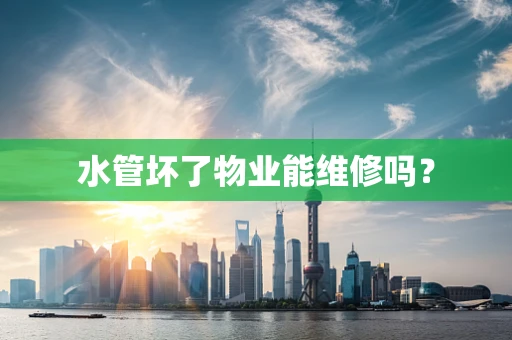 水管坏了物业能维修吗？
