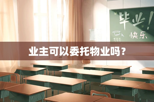 业主可以委托物业吗？
