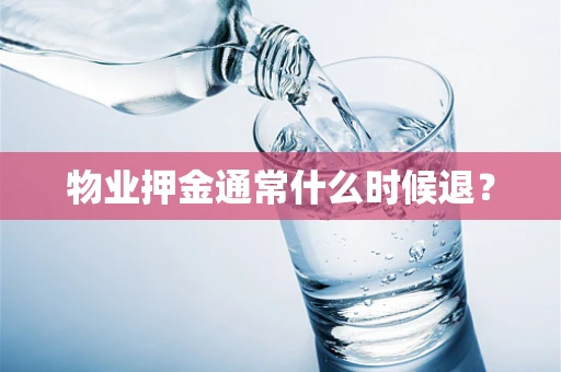 物业押金通常什么时候退？