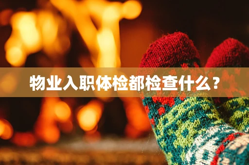 物业入职体检都检查什么？