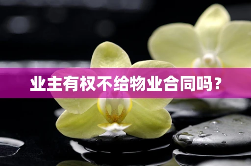 业主有权不给物业合同吗？