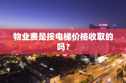 物业费是按电梯价格收取的吗？