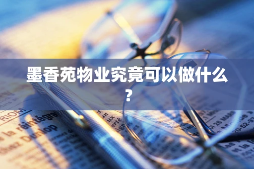 墨香苑物业究竟可以做什么？