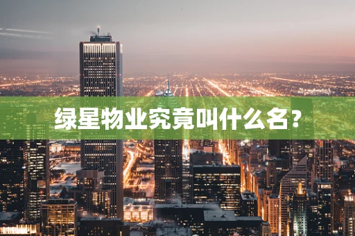 绿星物业究竟叫什么名？