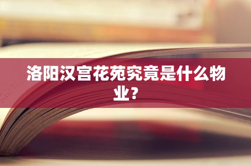 洛阳汉宫花苑究竟是什么物业？