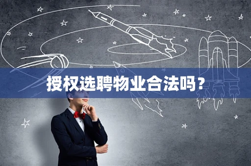 授权选聘物业合法吗？