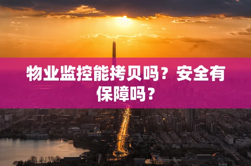 物业监控能拷贝吗？安全有保障吗？