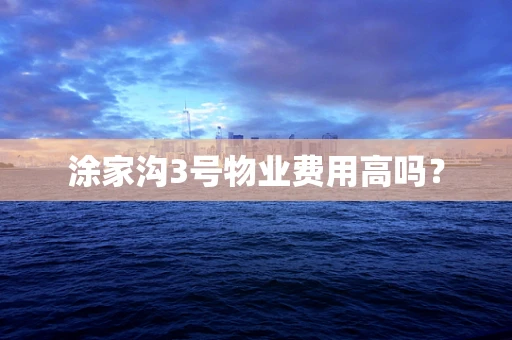涂家沟3号物业费用高吗？