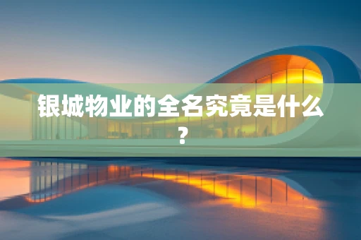 银城物业的全名究竟是什么？