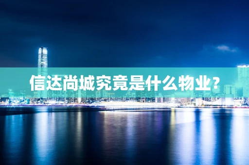 信达尚城究竟是什么物业？