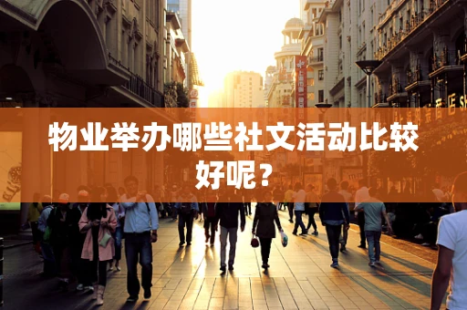 物业举办哪些社文活动比较好呢？