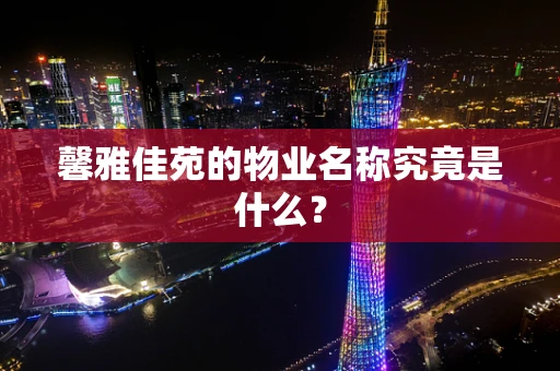馨雅佳苑的物业名称究竟是什么？