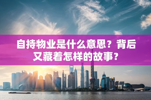 自持物业是什么意思？背后又藏着怎样的故事？