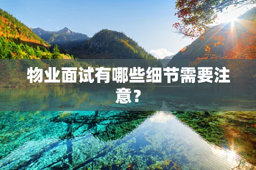 物业面试有哪些细节需要注意？