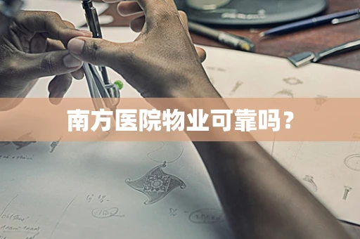 南方医院物业可靠吗？