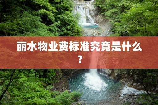 丽水物业费标准究竟是什么？