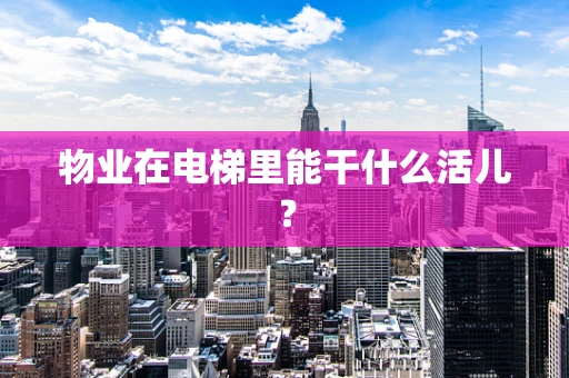 物业在电梯里能干什么活儿？