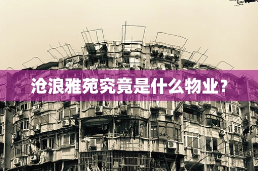 沧浪雅苑究竟是什么物业？