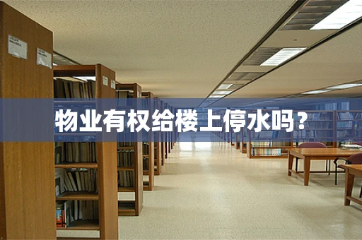 物业有权给楼上停水吗？