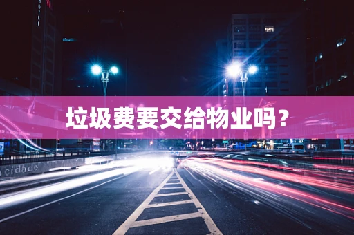 垃圾费要交给物业吗？