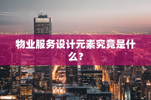 物业服务设计元素究竟是什么？