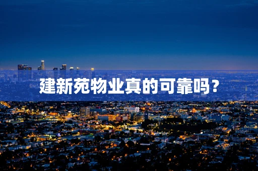 建新苑物业真的可靠吗？