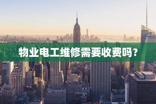 物业电工维修需要收费吗？