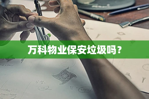 万科物业保安垃圾吗？