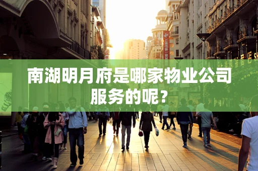 南湖明月府是哪家物业公司服务的呢？
