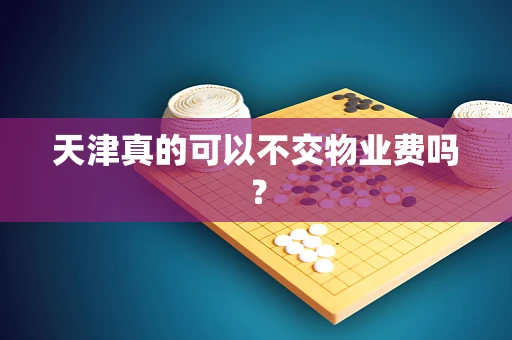 天津真的可以不交物业费吗？