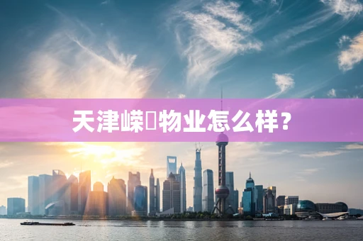 天津嵘昇物业怎么样？