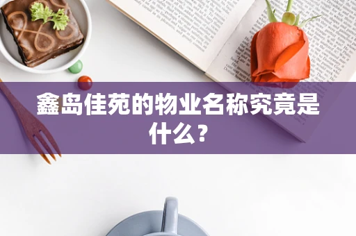 鑫岛佳苑的物业名称究竟是什么？