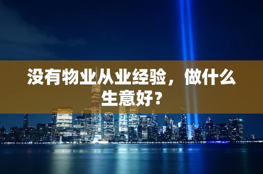 没有物业从业经验，做什么生意好？
