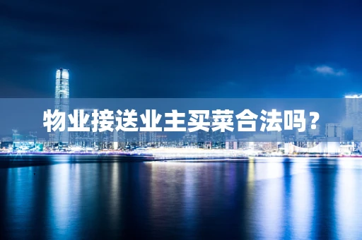 物业接送业主买菜合法吗？