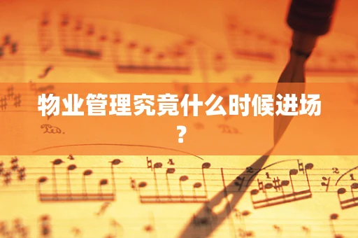 物业管理究竟什么时候进场？