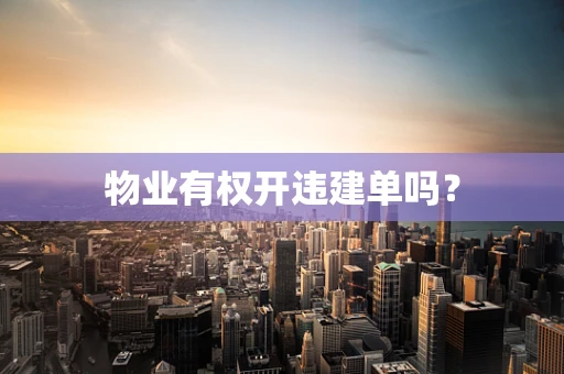 物业有权开违建单吗？