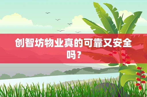 创智坊物业真的可靠又安全吗？