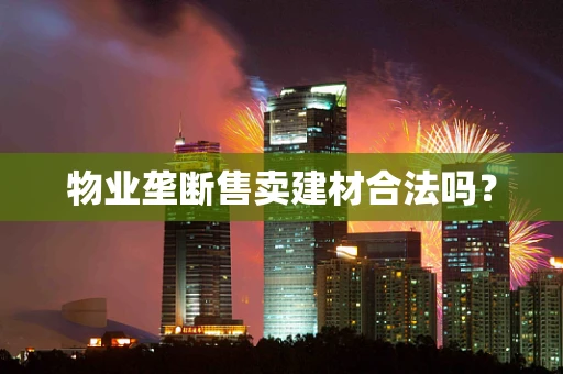 物业垄断售卖建材合法吗？