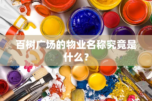 百树广场的物业名称究竟是什么？