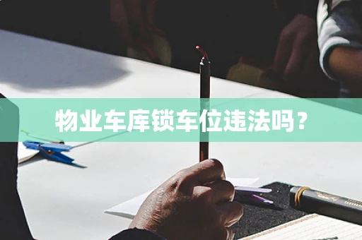物业车库锁车位违法吗？