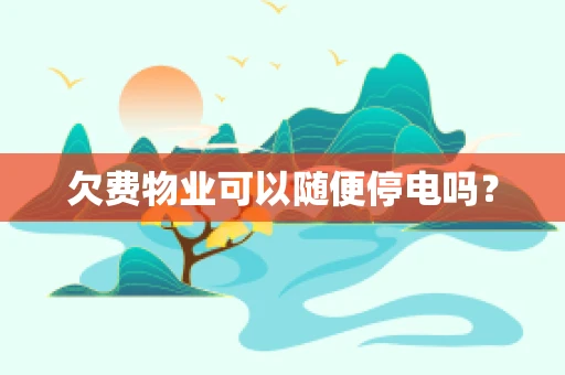 欠费物业可以随便停电吗？