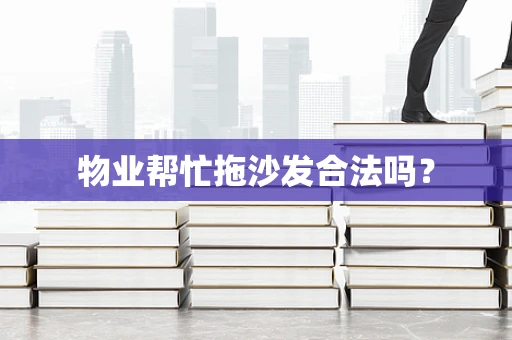 物业帮忙拖沙发合法吗？