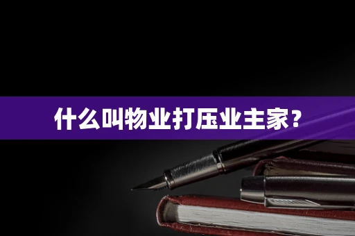 什么叫物业打压业主家？