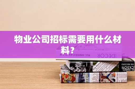 物业公司招标需要用什么材料？