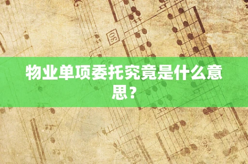 物业单项委托究竟是什么意思？